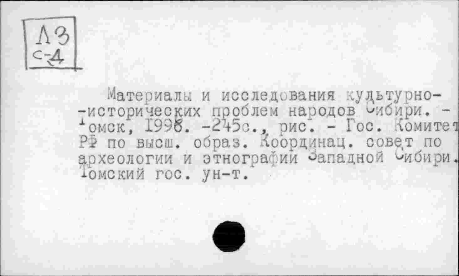 ﻿Материалы и исследования кудьтурно--исторических проблем народов Сибири. -хомск, 1996. -Л5з., рис'. - Гос. ломите Р2 по высш, образ. Координац. сове,т по археологии и этнографии «Западной чібири Томский гос. ун-т.